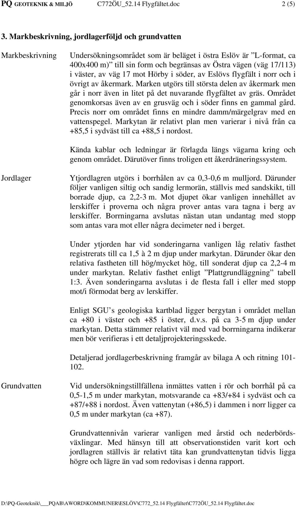 väster, av väg 17 mot Hörby i söder, av Eslövs flygfält i norr och i övrigt av åkermark. Marken utgörs till största delen av åkermark men går i norr även in litet på det nuvarande flygfältet av gräs.