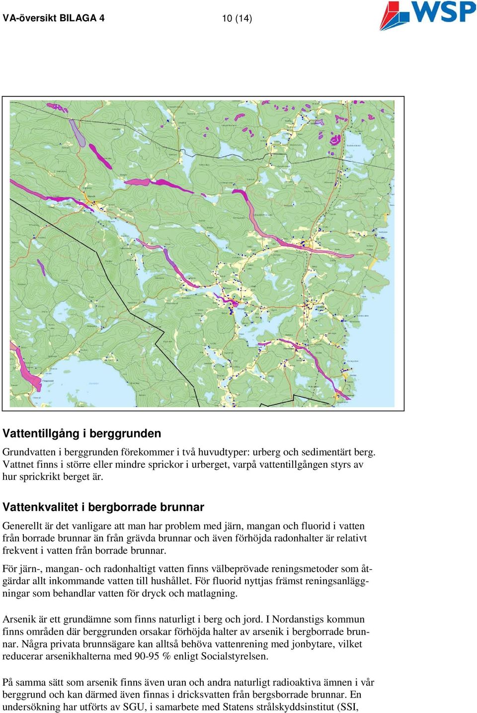 Vattenkvalitet i bergborrade brunnar Generellt är det vanligare att man har problem med järn, mangan och fluorid i vatten från borrade brunnar än från grävda brunnar och även förhöjda radonhalter är