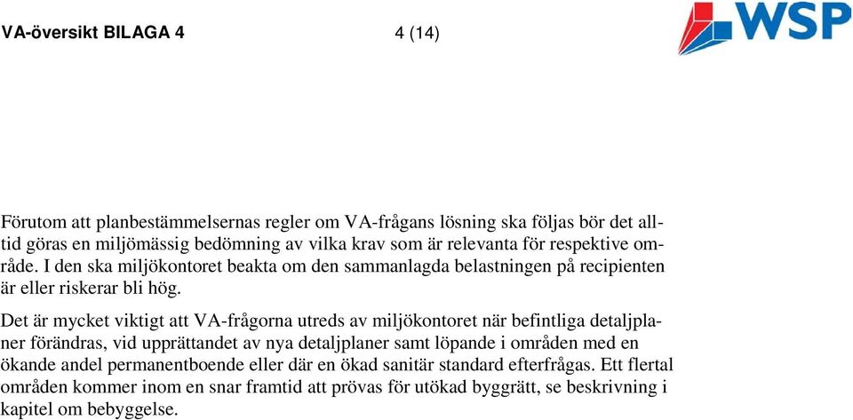 Det är mycket viktigt att VA-frågorna utreds av miljökontoret när befintliga detaljplaner förändras, vid upprättandet av nya detaljplaner samt löpande i områden med en