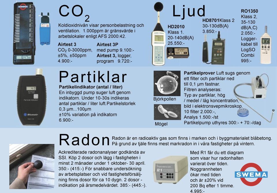 050:- Loggerkabel till LogSO Combi 995:- Partiklar Partikelindikator (antal / liter) En inbyggd pump suger luft genom indikatorn. Under 10-30s indikeras antal partiklar / liter luft.