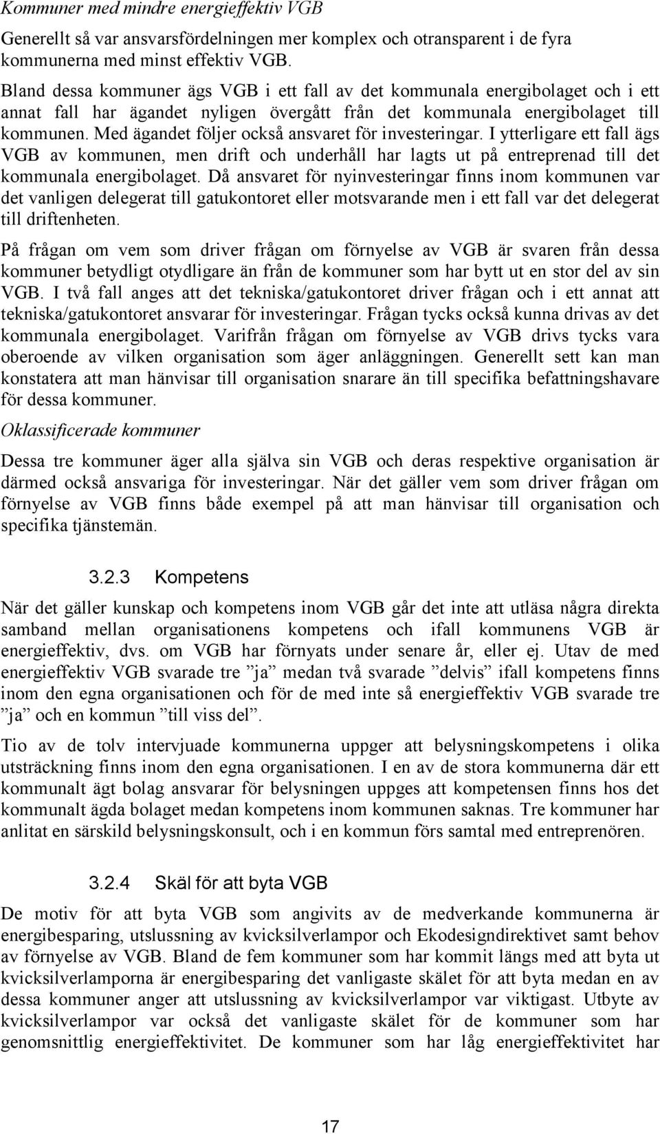 Med ägandet följer också ansvaret för investeringar. I ytterligare ett fall ägs VGB av kommunen, men drift och underhåll har lagts ut på entreprenad till det kommunala energibolaget.