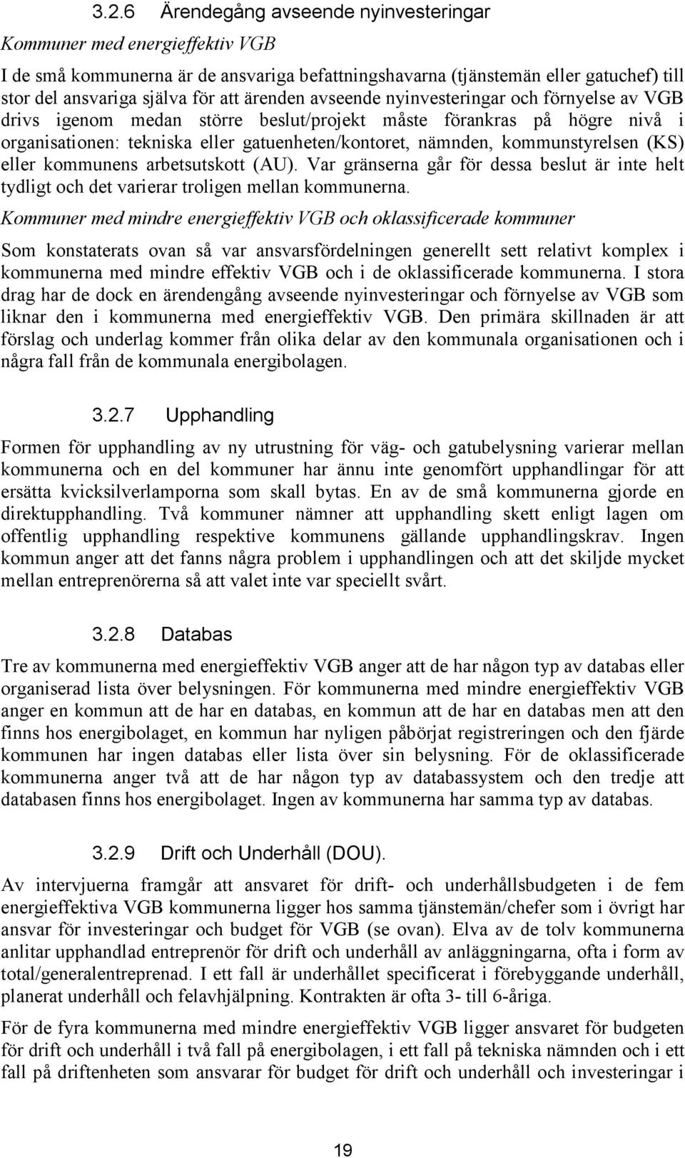 kommunstyrelsen (KS) eller kommunens arbetsutskott (AU). Var gränserna går för dessa beslut är inte helt tydligt och det varierar troligen mellan kommunerna.