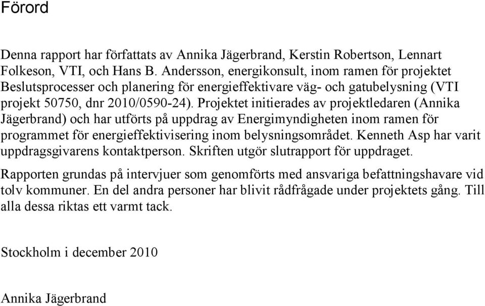 Projektet initierades av projektledaren (Annika Jägerbrand) och har utförts på uppdrag av Energimyndigheten inom ramen för programmet för energieffektivisering inom belysningsområdet.