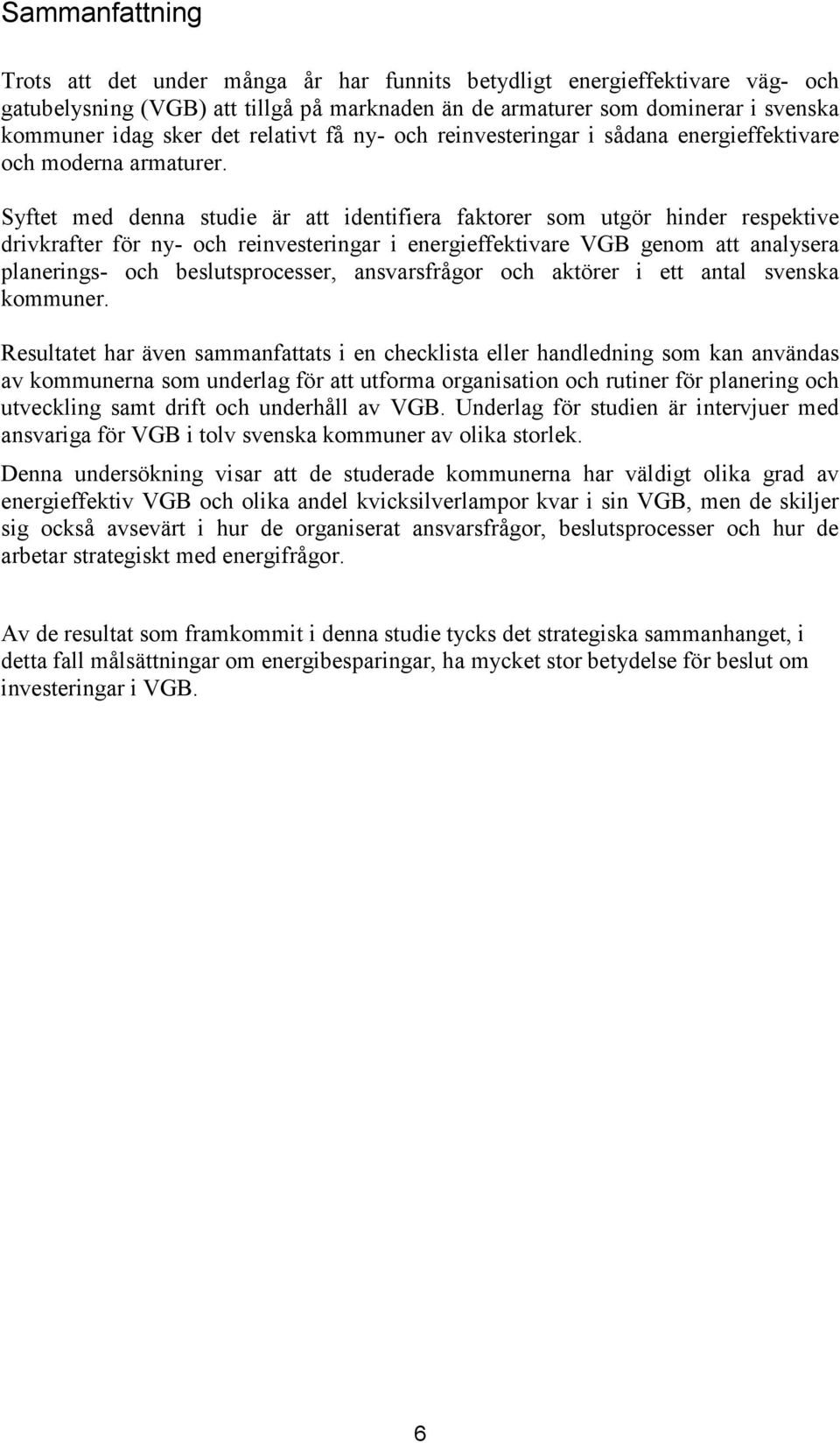 Syftet med denna studie är att identifiera faktorer som utgör hinder respektive drivkrafter för ny- och reinvesteringar i energieffektivare VGB genom att analysera planerings- och beslutsprocesser,