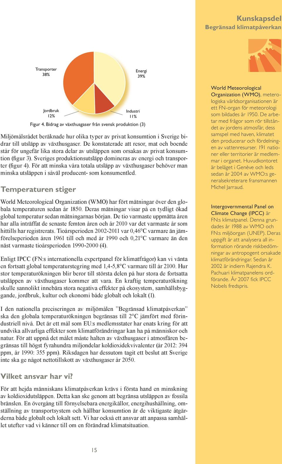 Sveriges produktionsutsläpp domineras av energi och transporter (figur 4). För att minska våra totala utsläpp av växthusgaser behöver man minska utsläppen i såväl producent- som konsumentled.