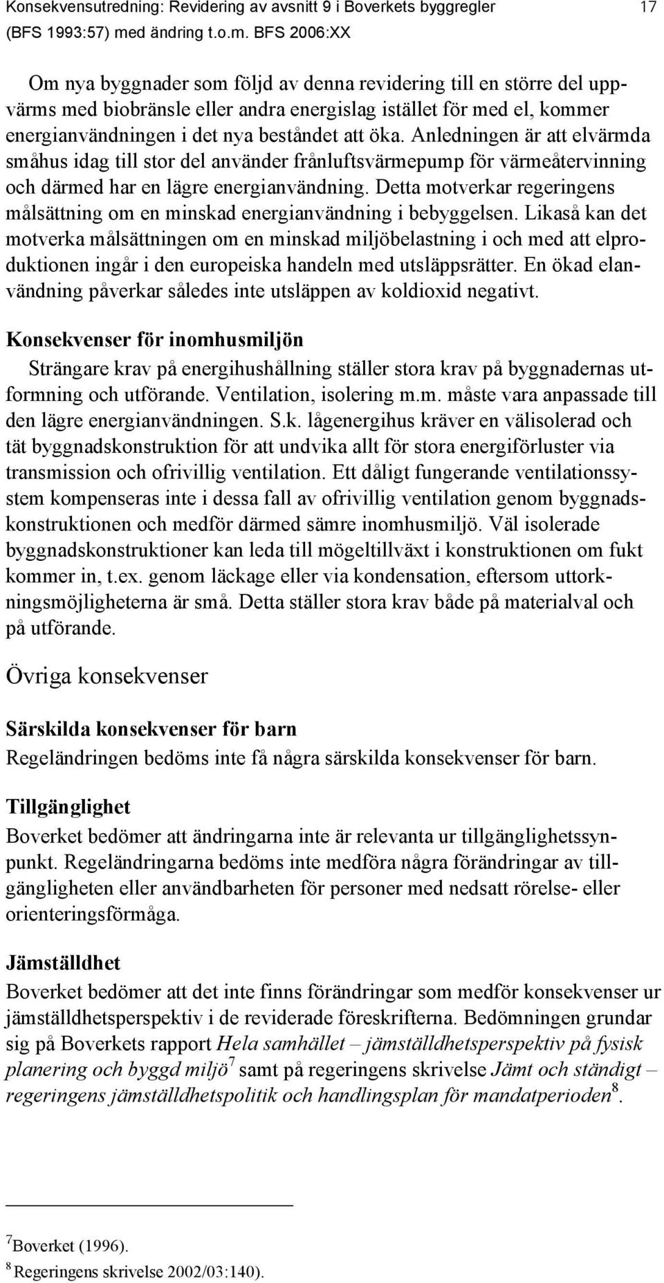 BFS 2006:XX 17 Om nya byggnader sm följd av denna revidering till en större del uppvärms med bibränsle eller andra energislag istället för med el, kmmer energianvändningen i det nya beståndet att öka.