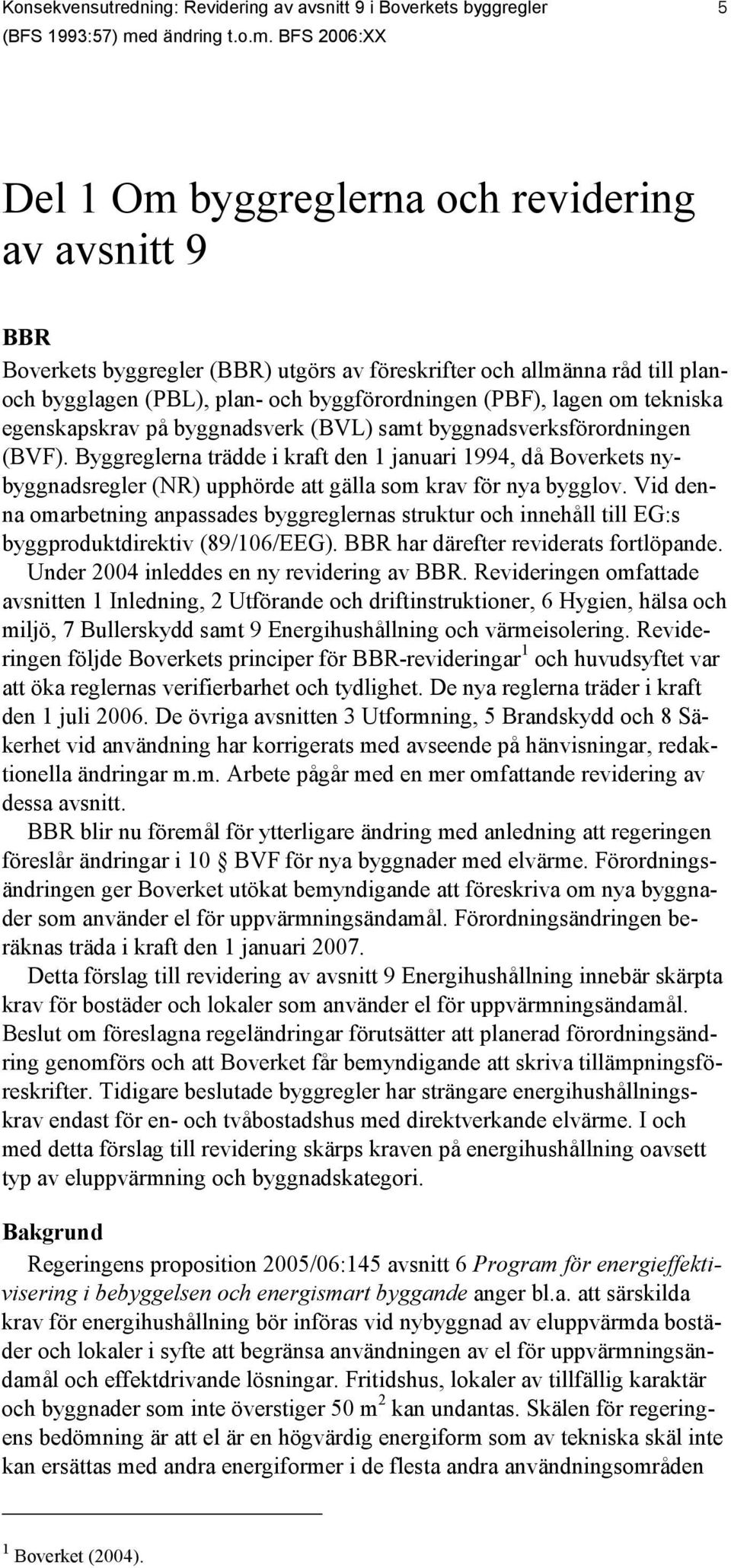 BFS 2006:XX 5 Del 1 Om byggreglerna ch revidering av avsnitt 9 BBR Bverkets byggregler (BBR) utgörs av föreskrifter ch allmänna råd till planch bygglagen (PBL), plan- ch byggförrdningen (PBF), lagen