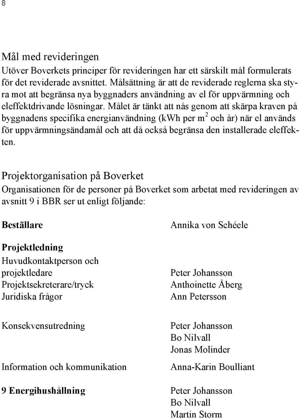 Målet är tänkt att nås genm att skärpa kraven på byggnadens specifika energianvändning (kwh per m 2 ch år) när el används för uppvärmningsändamål ch att då ckså begränsa den installerade eleffekten.