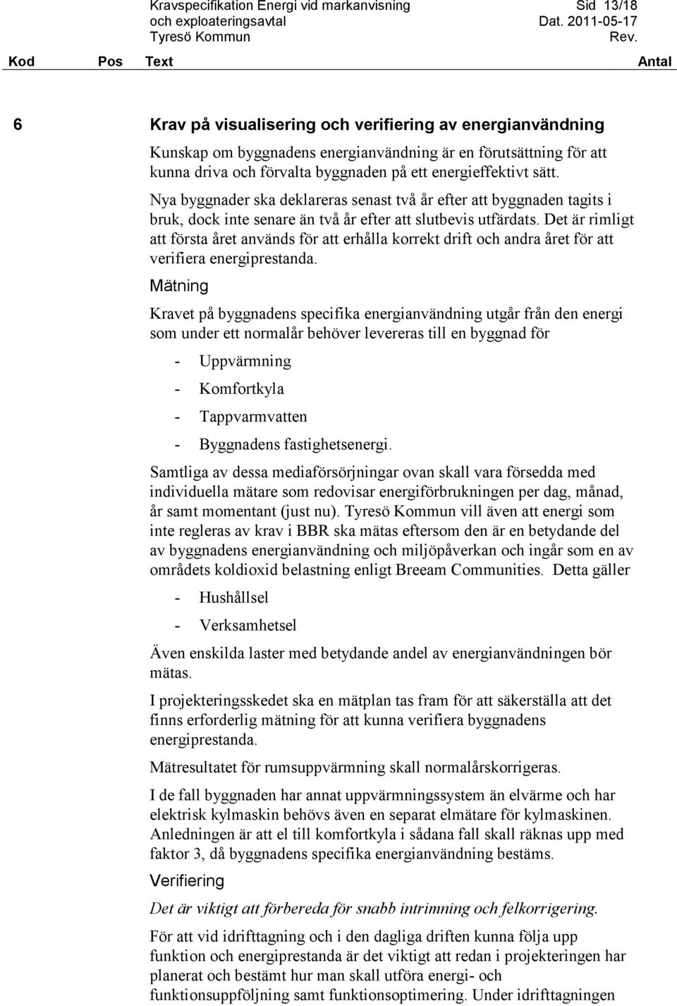 Det är rimligt att första året används för att erhålla korrekt drift och andra året för att verifiera energiprestanda.