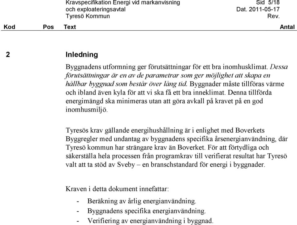 Byggnader måste tillföras värme och ibland även kyla för att vi ska få ett bra inneklimat. Denna tillförda energimängd ska minimeras utan att göra avkall på kravet på en god inomhusmiljö.