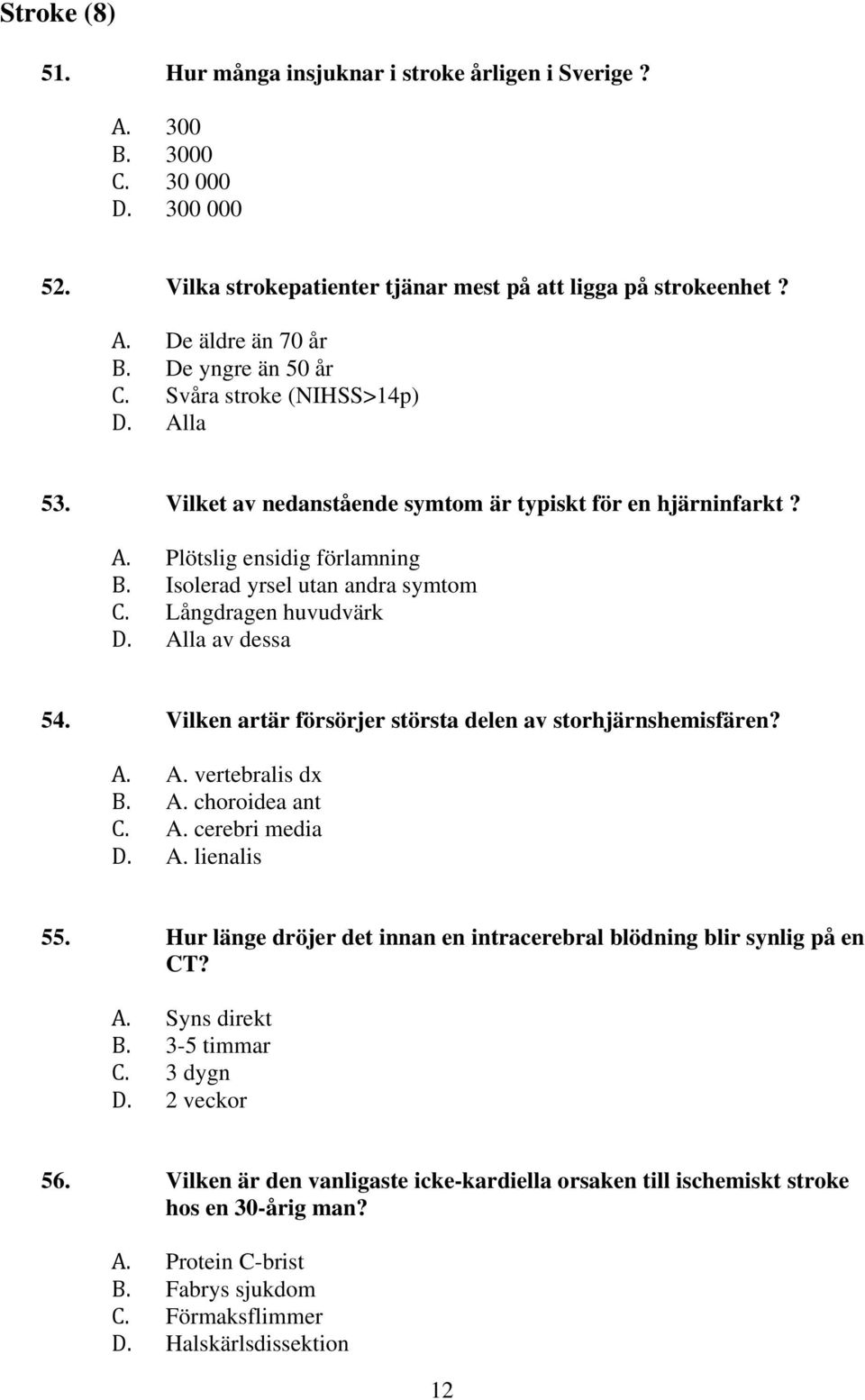 Vilken artär försörjer största delen av storhjärnshemisfären?.. vertebralis dx.. choroidea ant.. cerebri media.. lienalis 55. Hur länge dröjer det innan en intracerebral blödning blir synlig på en T?