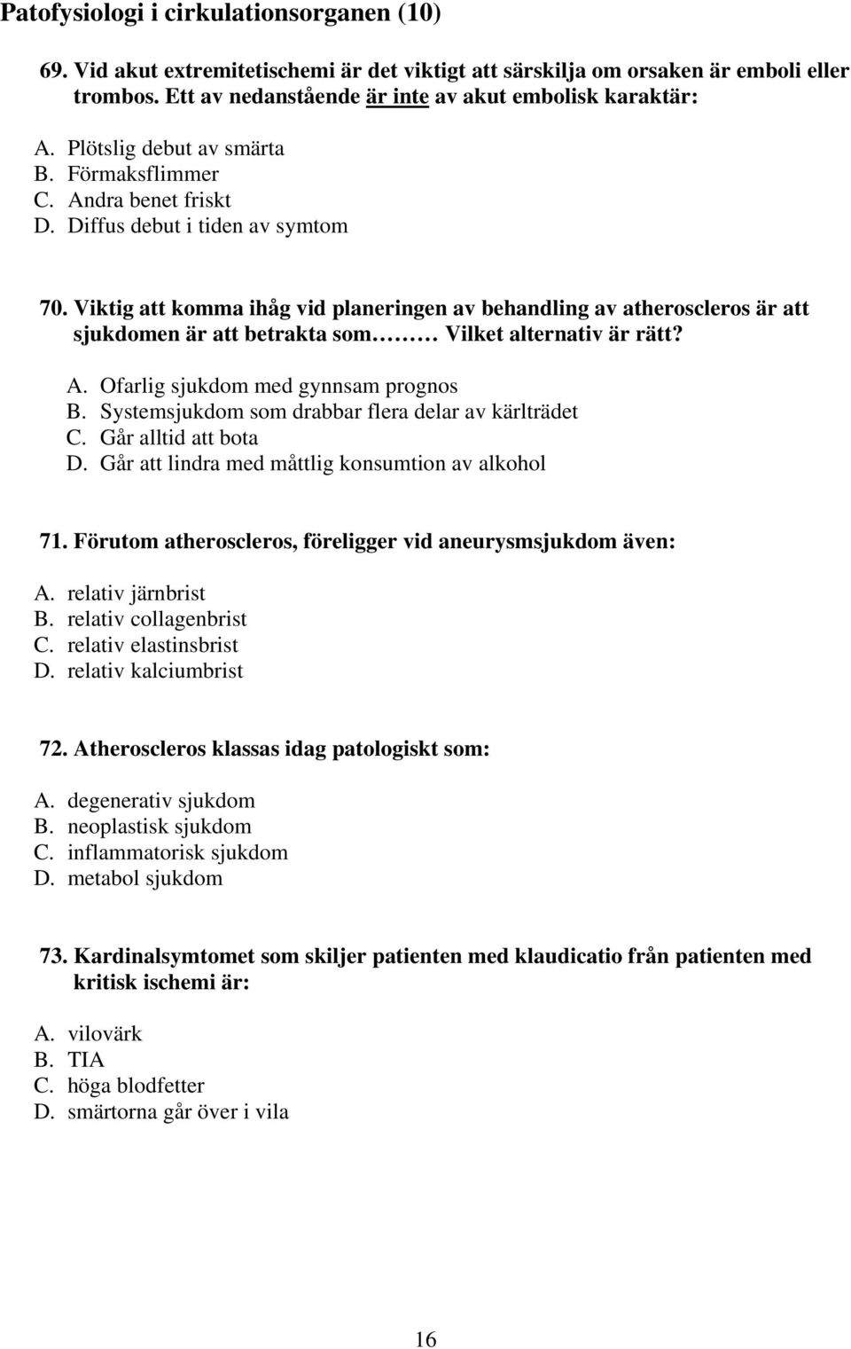 Viktig att komma ihåg vid planeringen av behandling av atheroscleros är att sjukdomen är att betrakta som Vilket alternativ är rätt?. Ofarlig sjukdom med gynnsam prognos.