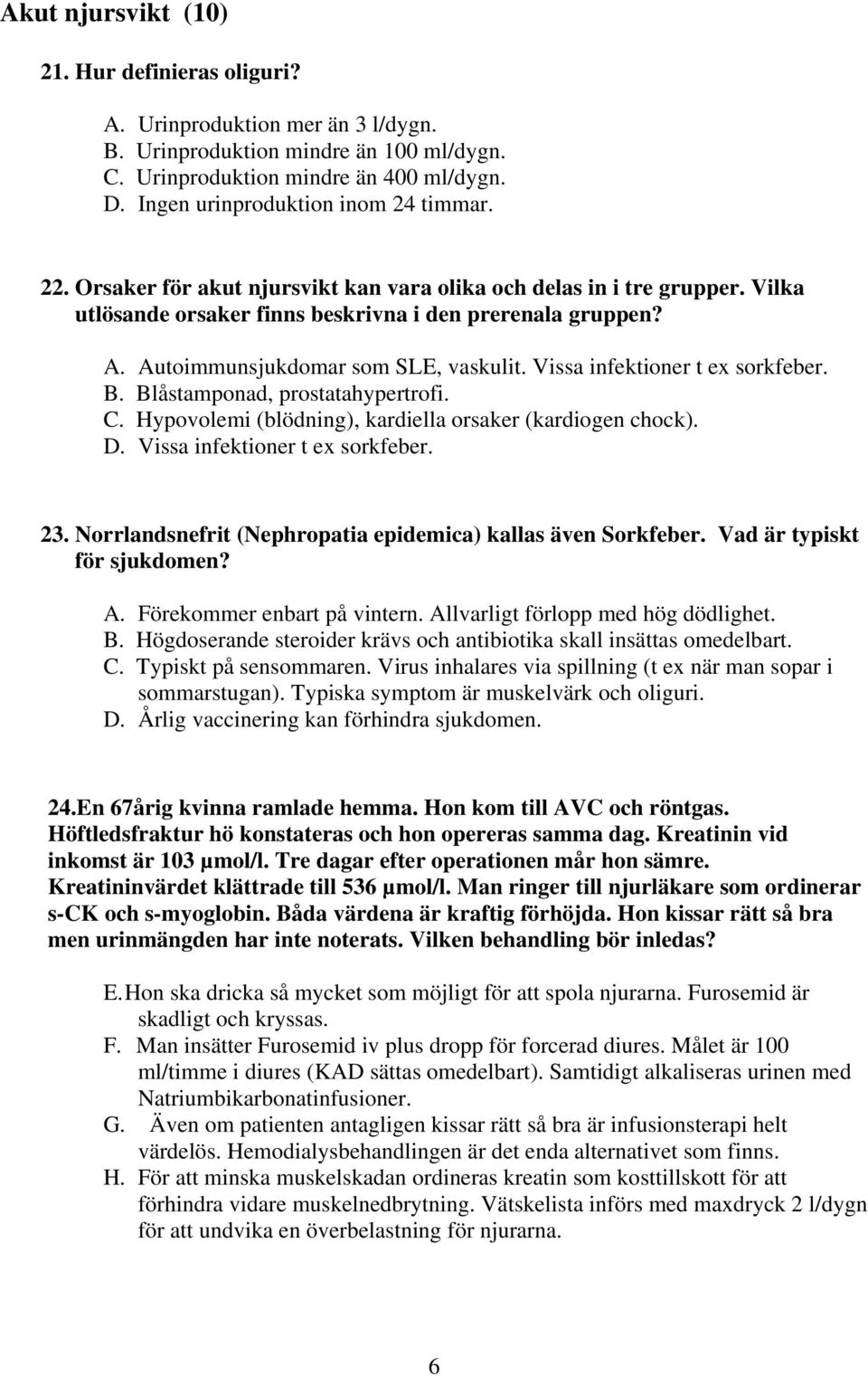 Vissa infektioner t ex sorkfeber.. låstamponad, prostatahypertrofi.. Hypovolemi (blödning), kardiella orsaker (kardiogen chock).. Vissa infektioner t ex sorkfeber. 23.