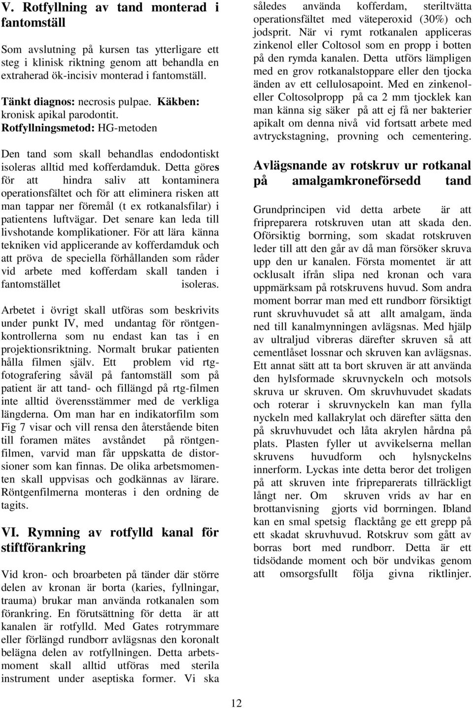 Detta göres för att hindra saliv att kontaminera operationsfältet och för att eliminera risken att man tappar ner föremål (t ex rotkanalsfilar) i patientens luftvägar.