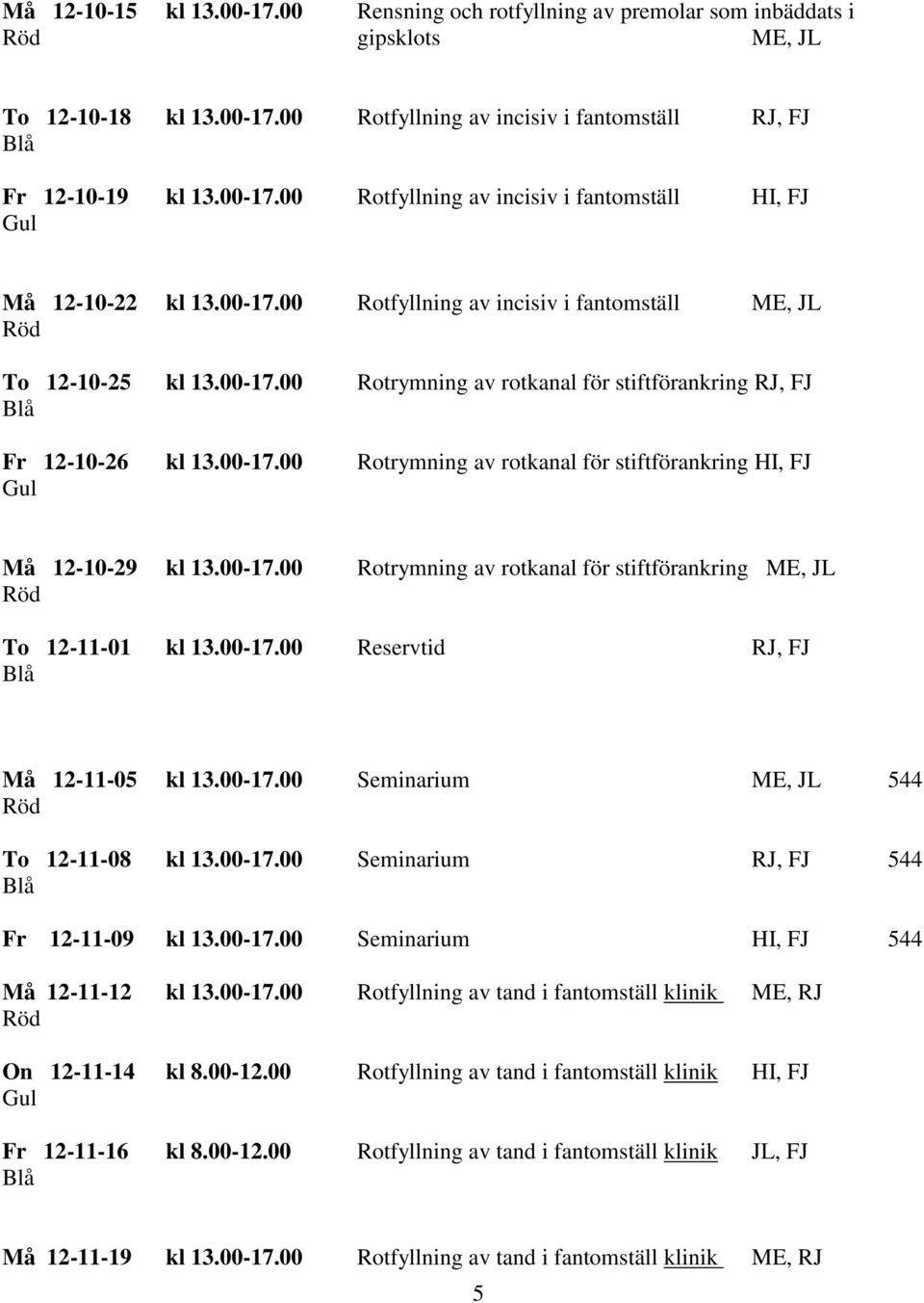 00-17.00 Rotrymning av rotkanal för stiftförankring ME, JL To 12-11-01 kl 13.00-17.00 Reservtid RJ, FJ Må 12-11-05 kl 13.00-17.00 Seminarium ME, JL 544 To 12-11-08 kl 13.00-17.00 Seminarium RJ, FJ 544 Fr 12-11-09 kl 13.