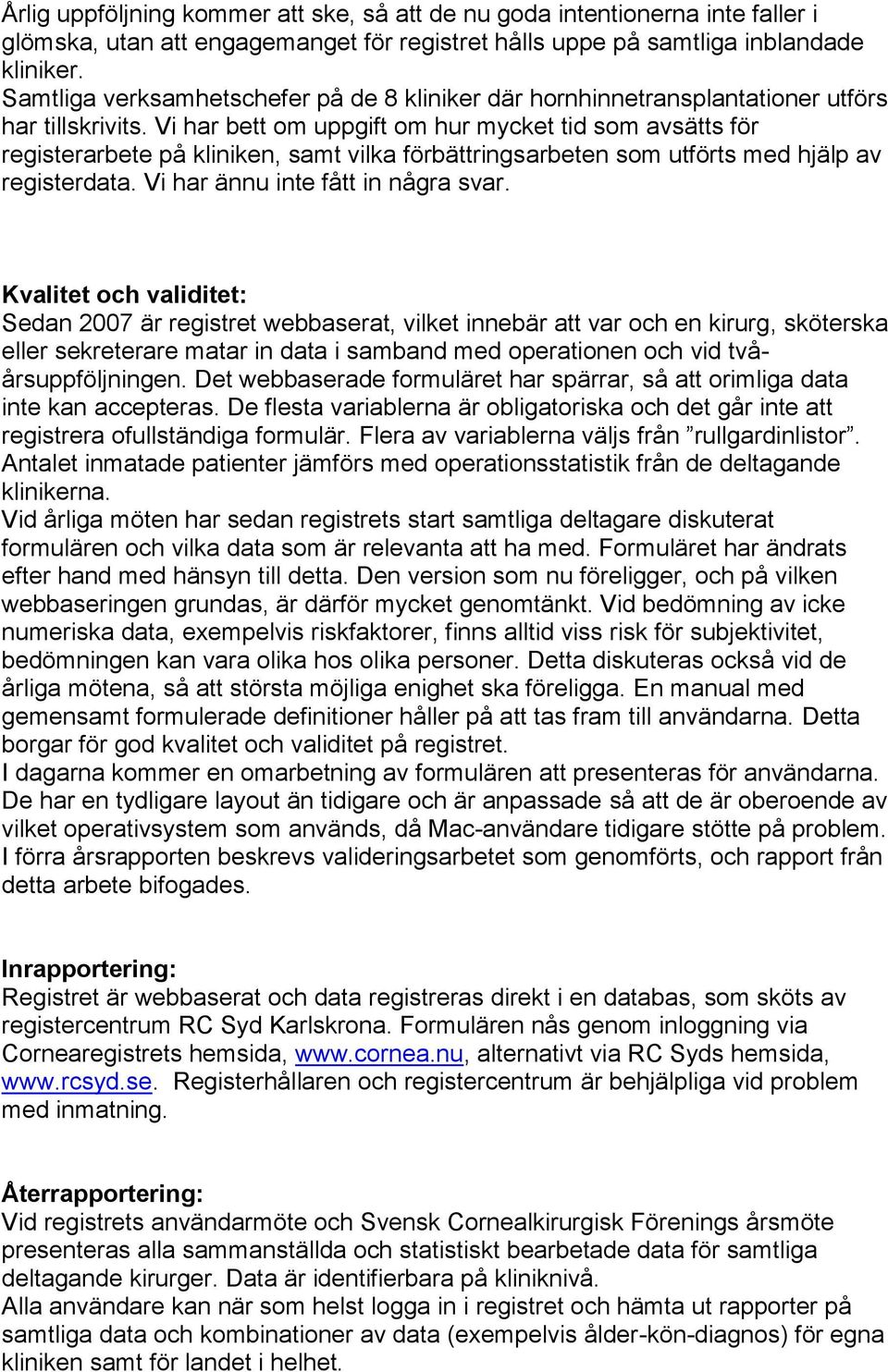 Vi har bett om uppgift om hur mycket tid som avsätts för registerarbete på kliniken, samt vilka förbättringsarbeten som utförts med hjälp av registerdata. Vi har ännu inte fått in några svar.