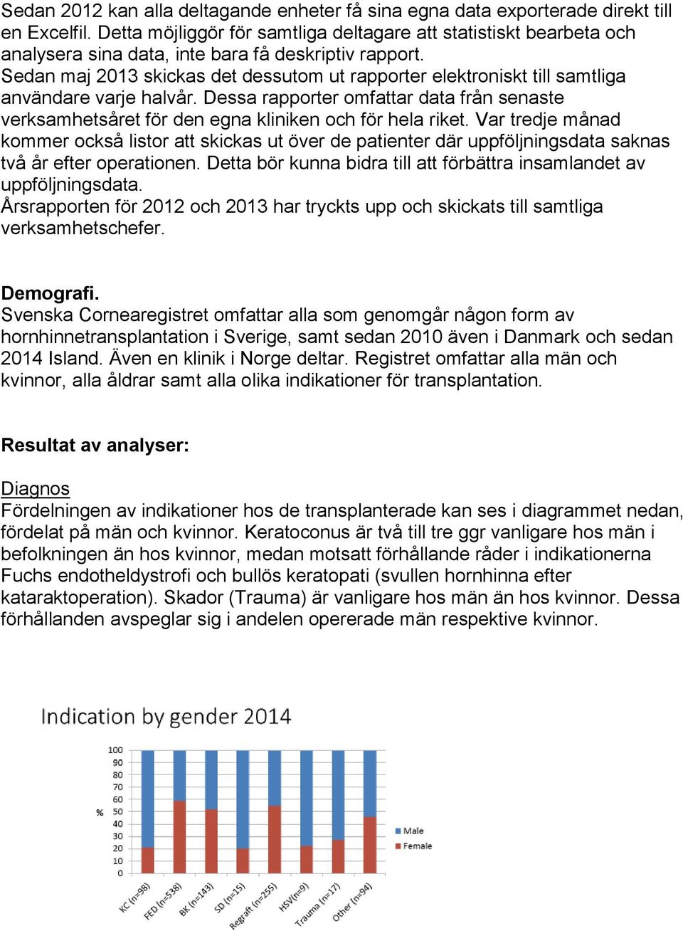 Sedan maj 2013 skickas det dessutom ut rapporter elektroniskt till samtliga användare varje halvår. Dessa rapporter omfattar data från senaste verksamhetsåret för den egna kliniken och för hela riket.