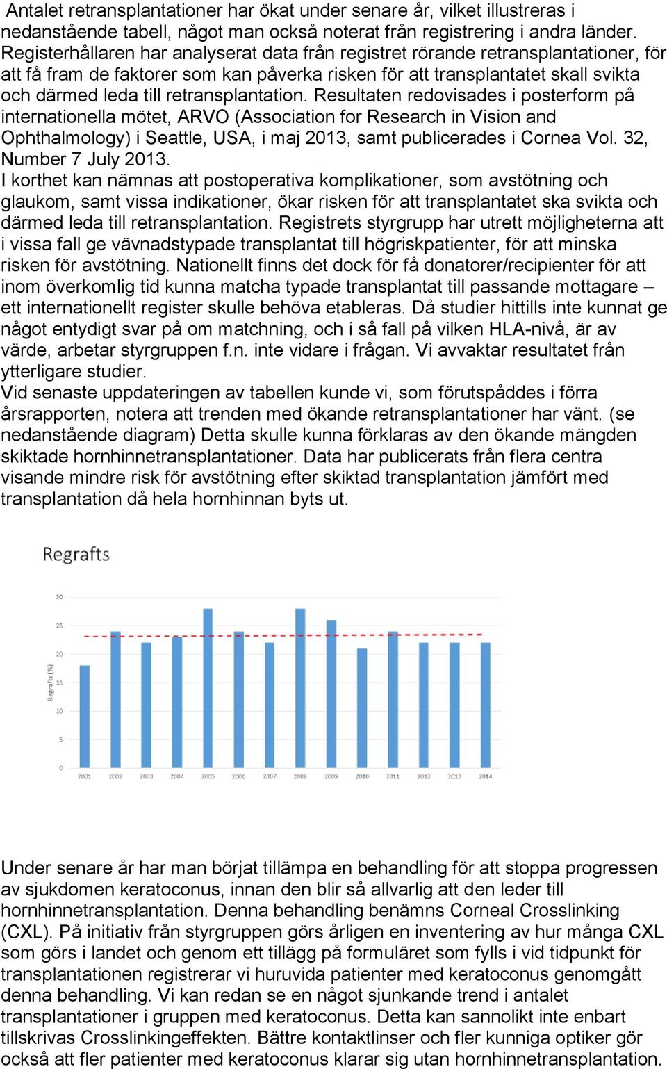 retransplantation. Resultaten redovisades i posterform på internationella mötet, ARVO (Association for Research in Vision and Ophthalmology) i Seattle, USA, i maj 2013, samt publicerades i Cornea Vol.