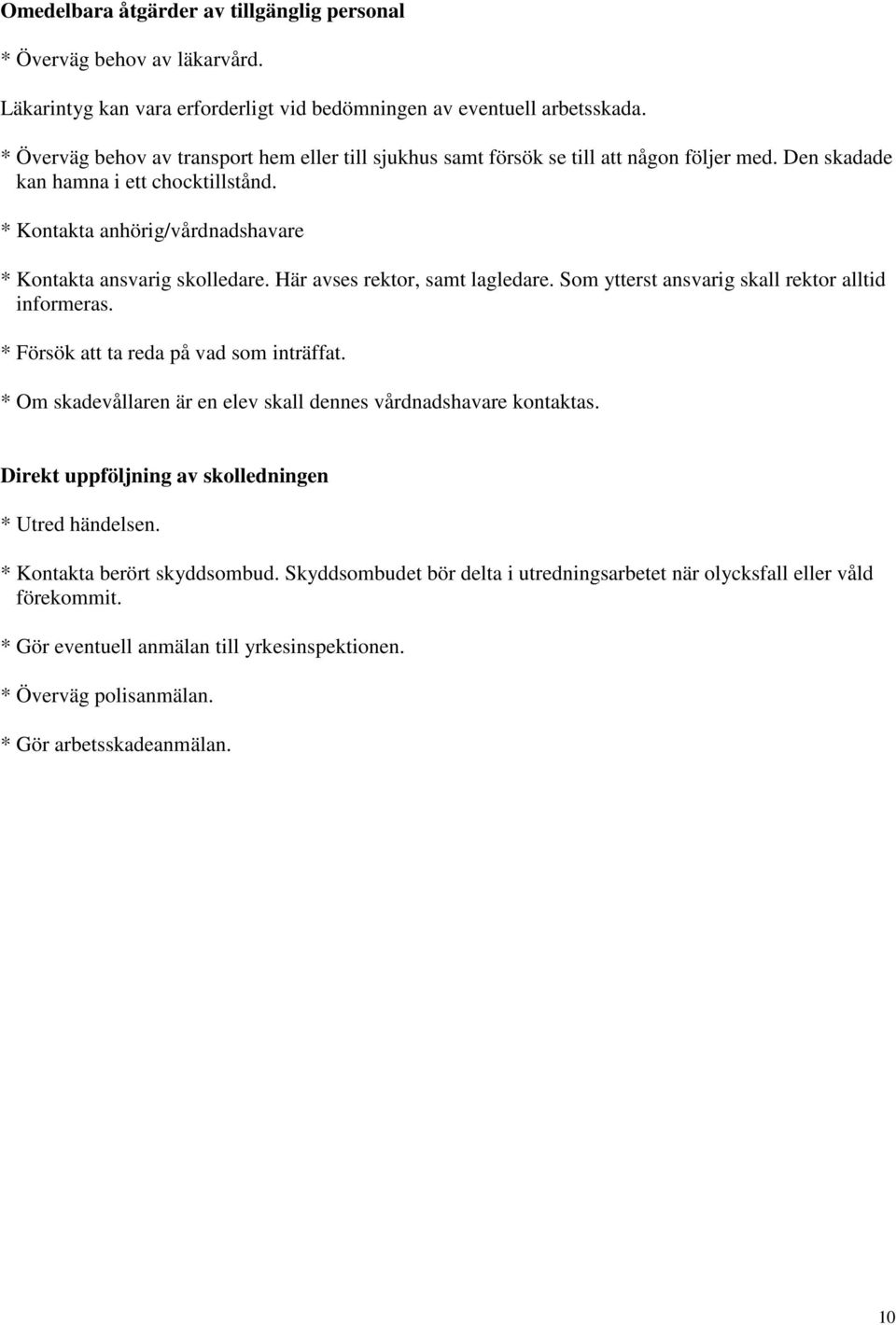 * Kontakta anhörig/vårdnadshavare * Kontakta ansvarig skolledare. Här avses rektor, samt lagledare. Som ytterst ansvarig skall rektor alltid informeras. * Försök att ta reda på vad som inträffat.