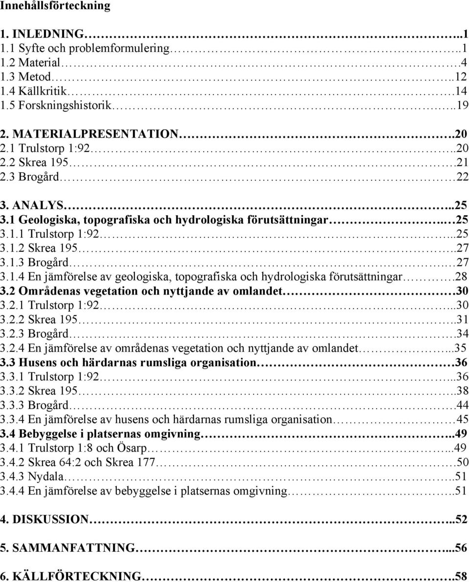 28 3.2 Områdenas vegetation och nyttjande av omlandet 30 3.2.1 Trulstorp 1:92...30 3.2.2 Skrea 195..31 3.2.3 Brogård.34 3.2.4 En jämförelse av områdenas vegetation och nyttjande av omlandet...35 3.