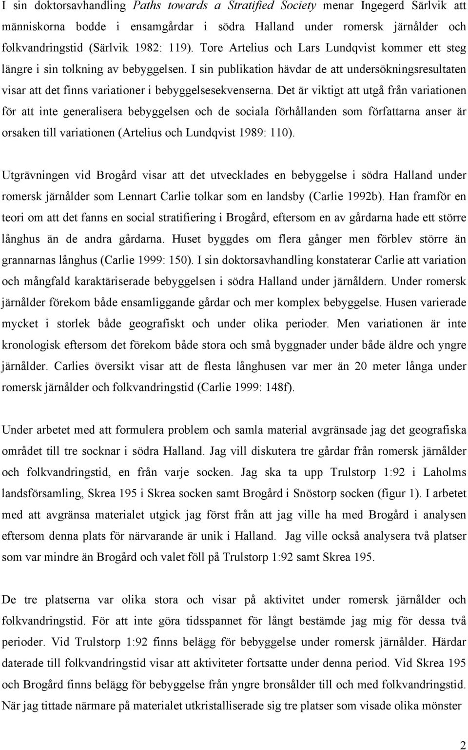 Det är viktigt att utgå från variationen för att inte generalisera bebyggelsen och de sociala förhållanden som författarna anser är orsaken till variationen (Artelius och Lundqvist 1989: 110).