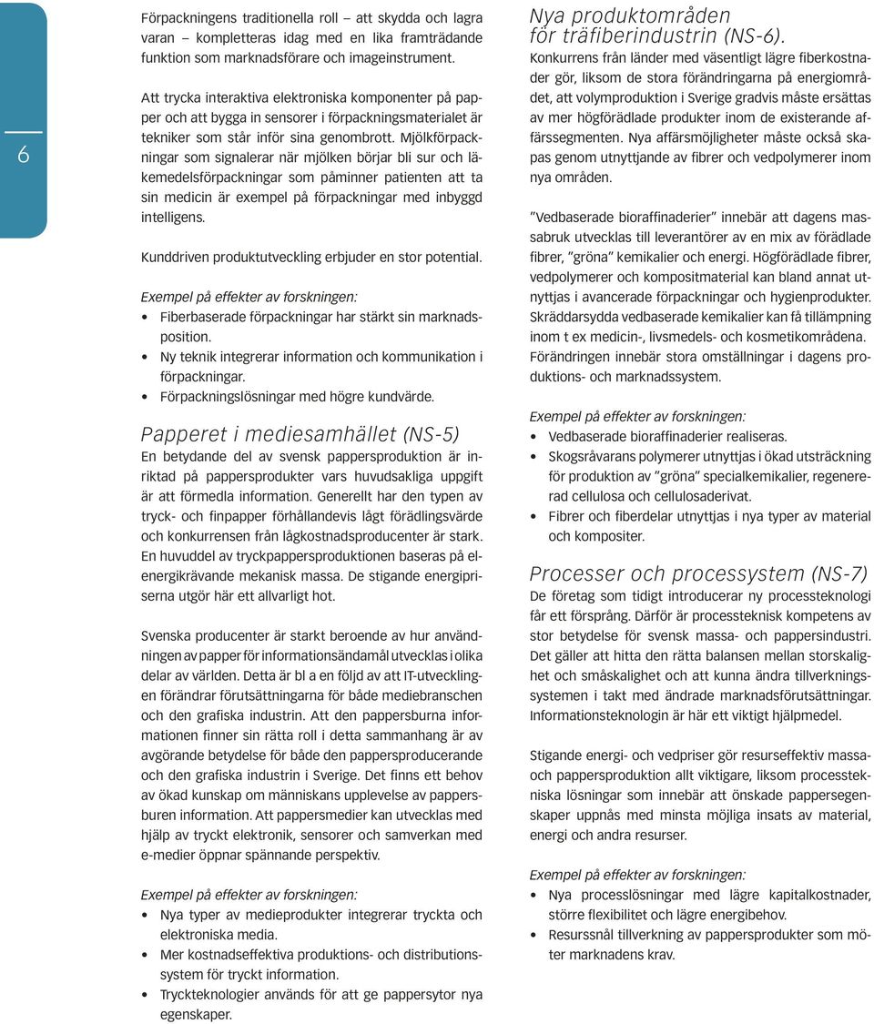 Mjölkförpackningar som signalerar när mjölken börjar bli sur och läkemedelsförpackningar som påminner patienten att ta sin medicin är exempel på förpackningar med inbyggd intelligens.