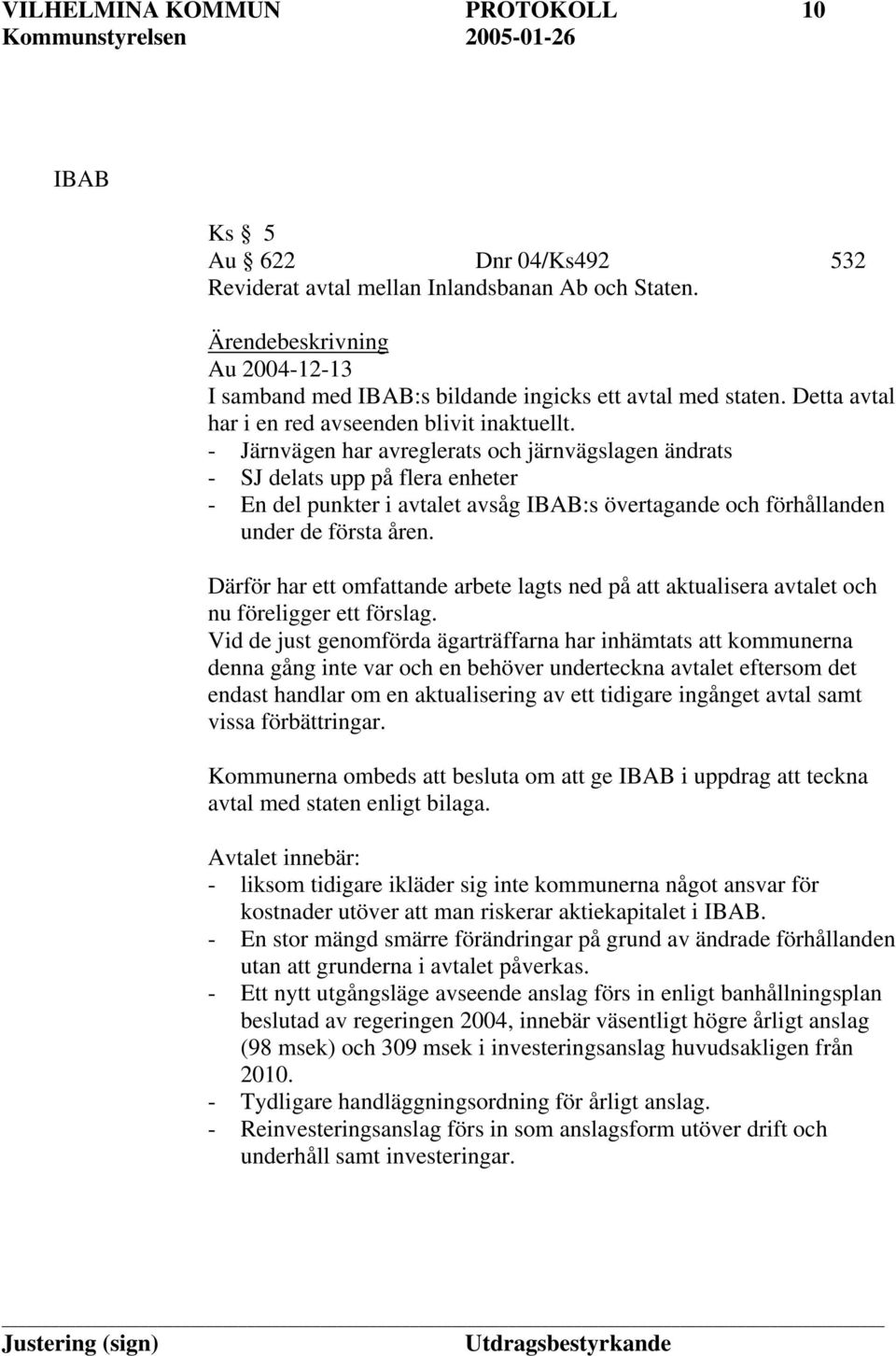 - Järnvägen har avreglerats och järnvägslagen ändrats - SJ delats upp på flera enheter - En del punkter i avtalet avsåg IBAB:s övertagande och förhållanden under de första åren.