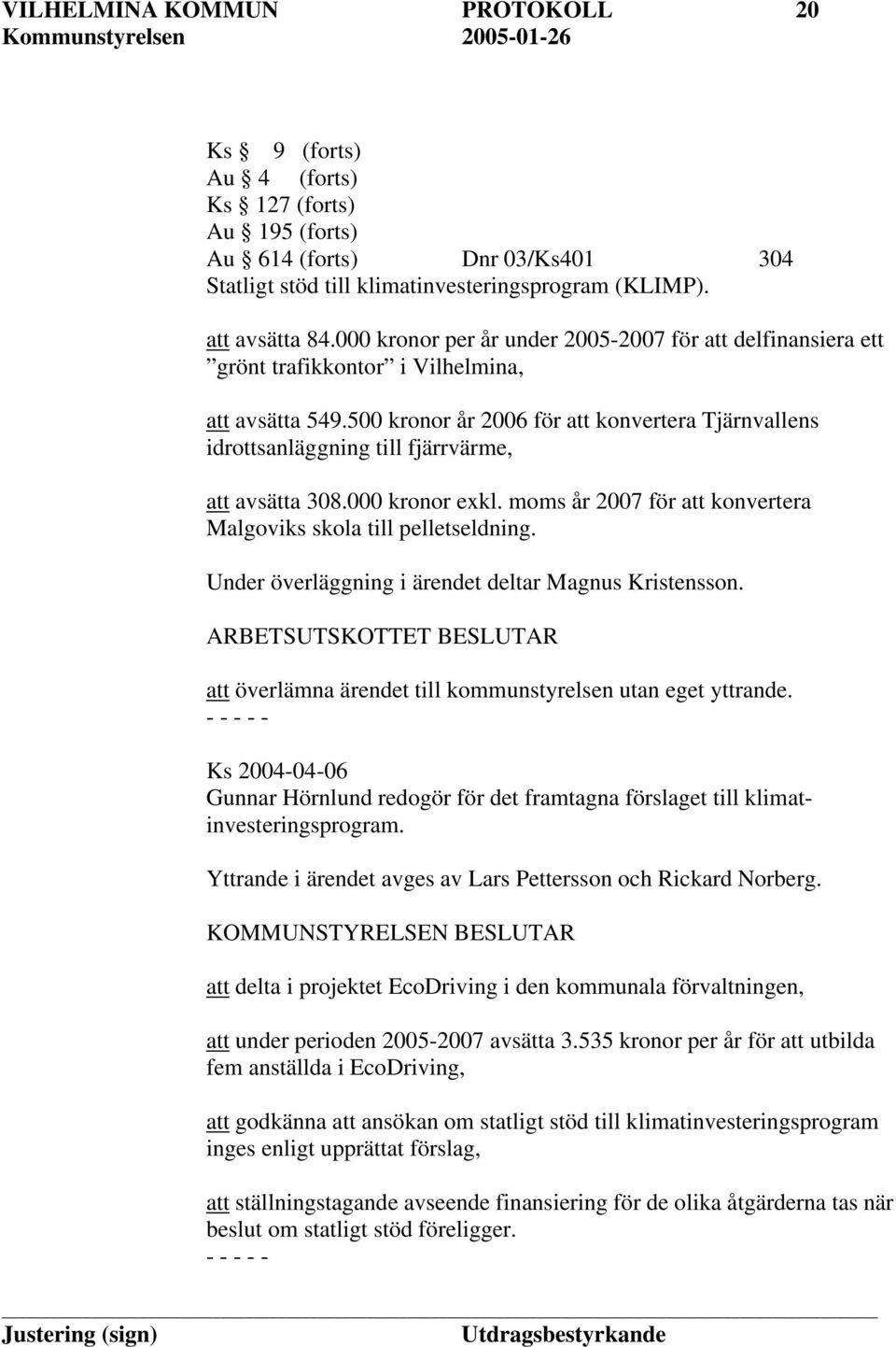 500 kronor år 2006 för att konvertera Tjärnvallens idrottsanläggning till fjärrvärme, att avsätta 308.000 kronor exkl. moms år 2007 för att konvertera Malgoviks skola till pelletseldning.