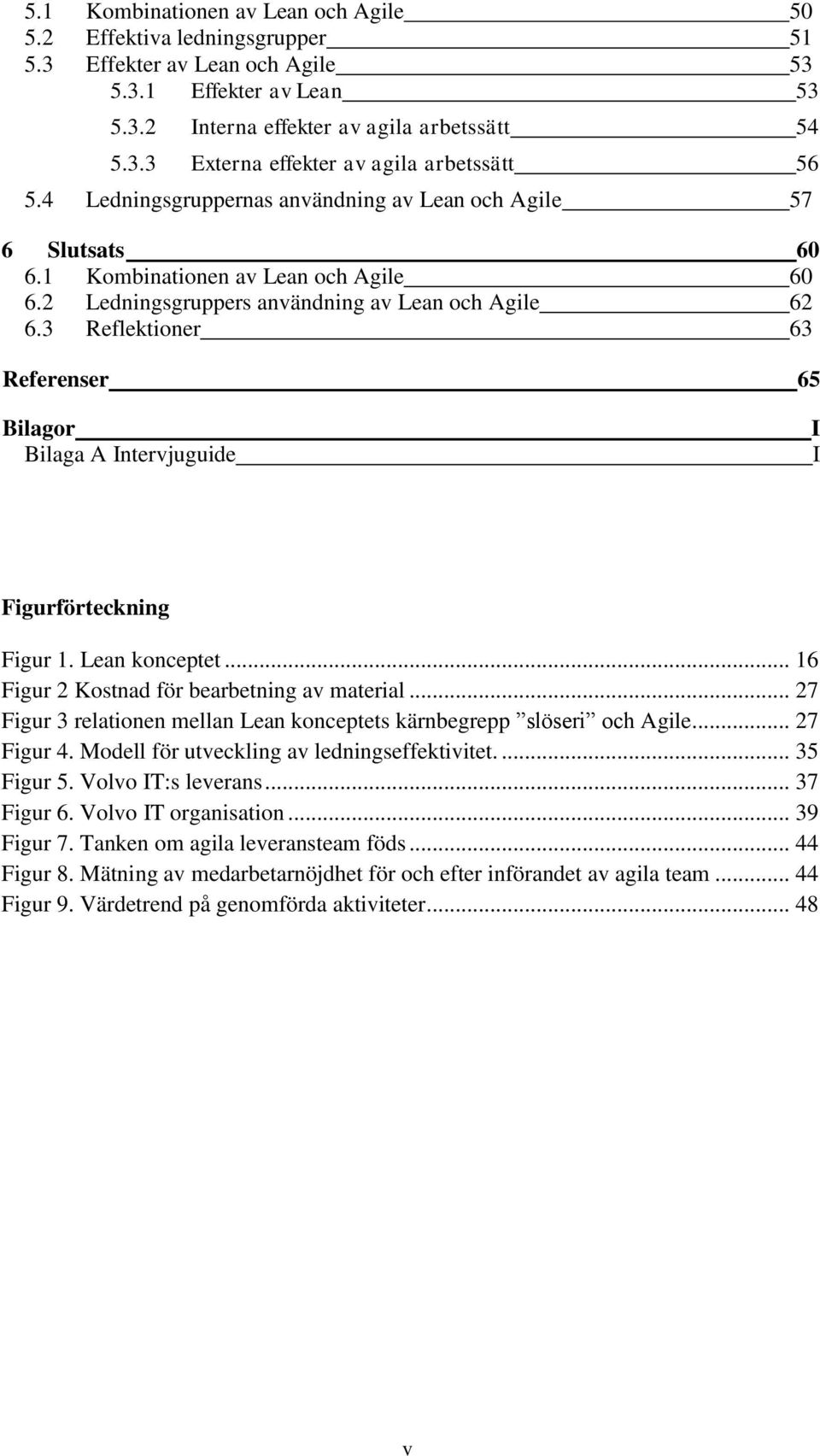 3 Reflektioner 63 Referenser 65 Bilagor Bilaga A Intervjuguide I I Figurförteckning Figur 1. Lean konceptet... 16 Figur 2 Kostnad för bearbetning av material.