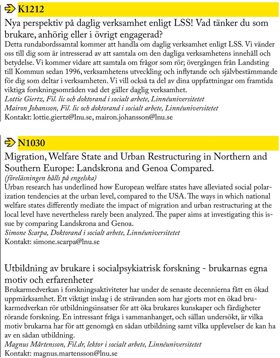 Vi kommer vidare att samtala om frågor som rör; övergången från Landsting till Kommun sedan 1996, verksamhetens utveckling och inflytande och självbestämmande för dig som deltar i verksamheten.