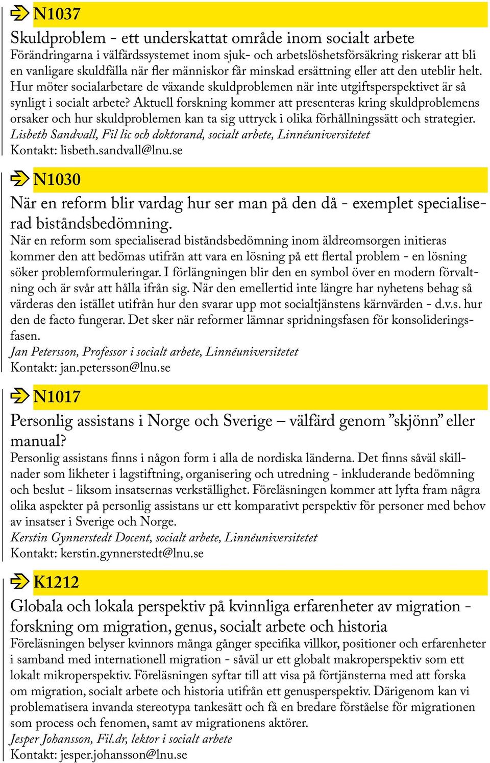 Aktuell forskning kommer att presenteras kring skuldproblemens orsaker och hur skuldproblemen kan ta sig uttryck i olika förhållningssätt och strategier.