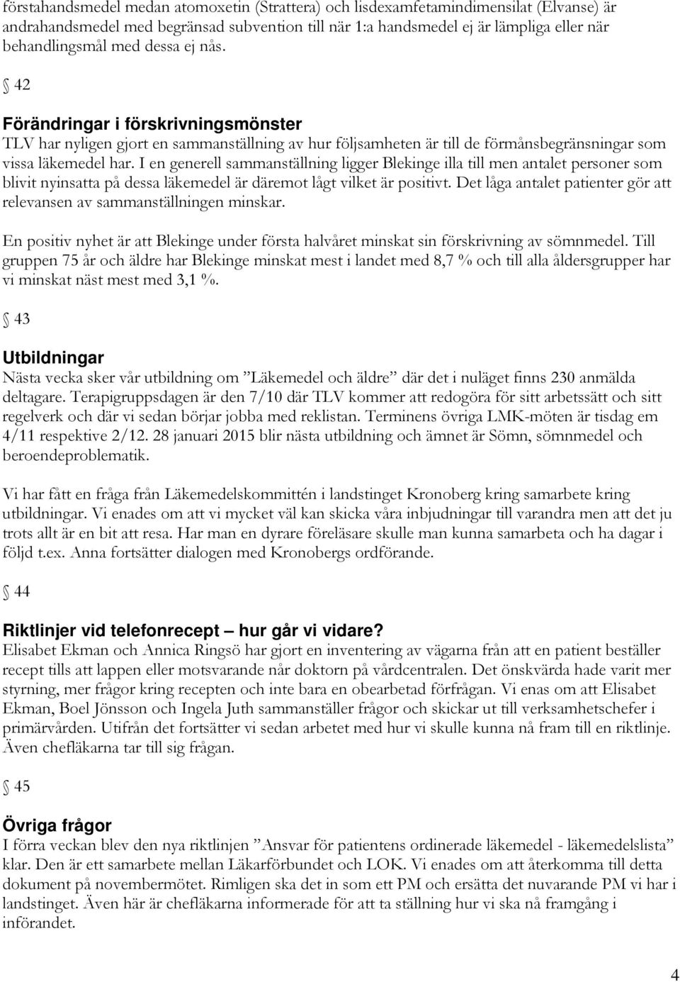 I en generell sammanställning ligger Blekinge illa till men antalet personer som blivit nyinsatta på dessa läkemedel är däremot lågt vilket är positivt.