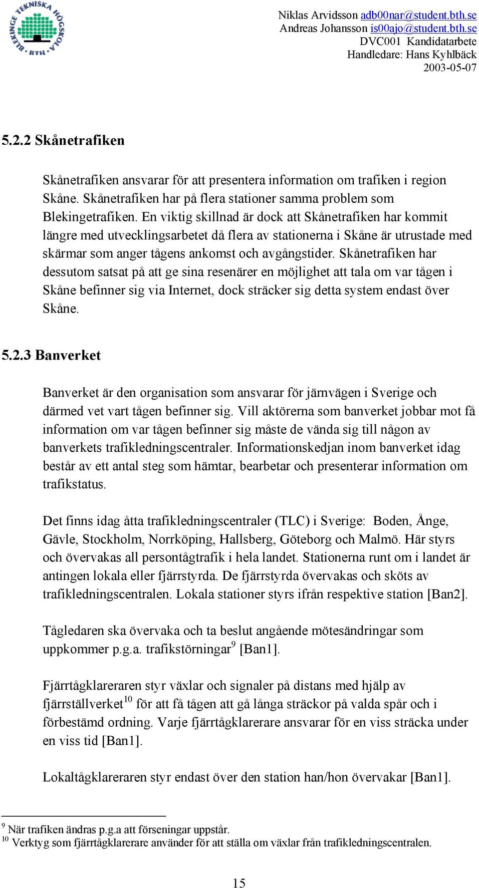 Skånetrafiken har dessutom satsat på att ge sina resenärer en möjlighet att tala om var tågen i Skåne befinner sig via Internet, dock sträcker sig detta system endast över Skåne. 5.2.