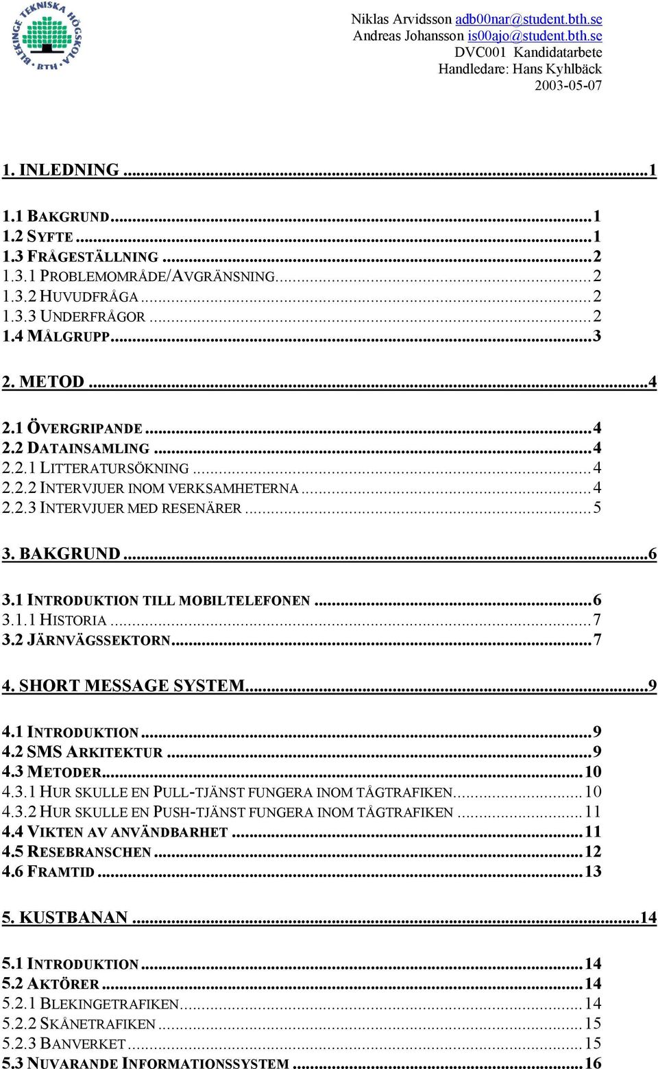 ..7 3.2 JÄRNVÄGSSEKTORN...7 4. SHORT MESSAGE SYSTEM...9 4.1 INTRODUKTION...9 4.2 SMS ARKITEKTUR...9 4.3 METODER...10 4.3.1 HUR SKULLE EN PULL-TJÄNST FUNGERA INOM TÅGTRAFIKEN...10 4.3.2 HUR SKULLE EN PUSH-TJÄNST FUNGERA INOM TÅGTRAFIKEN.