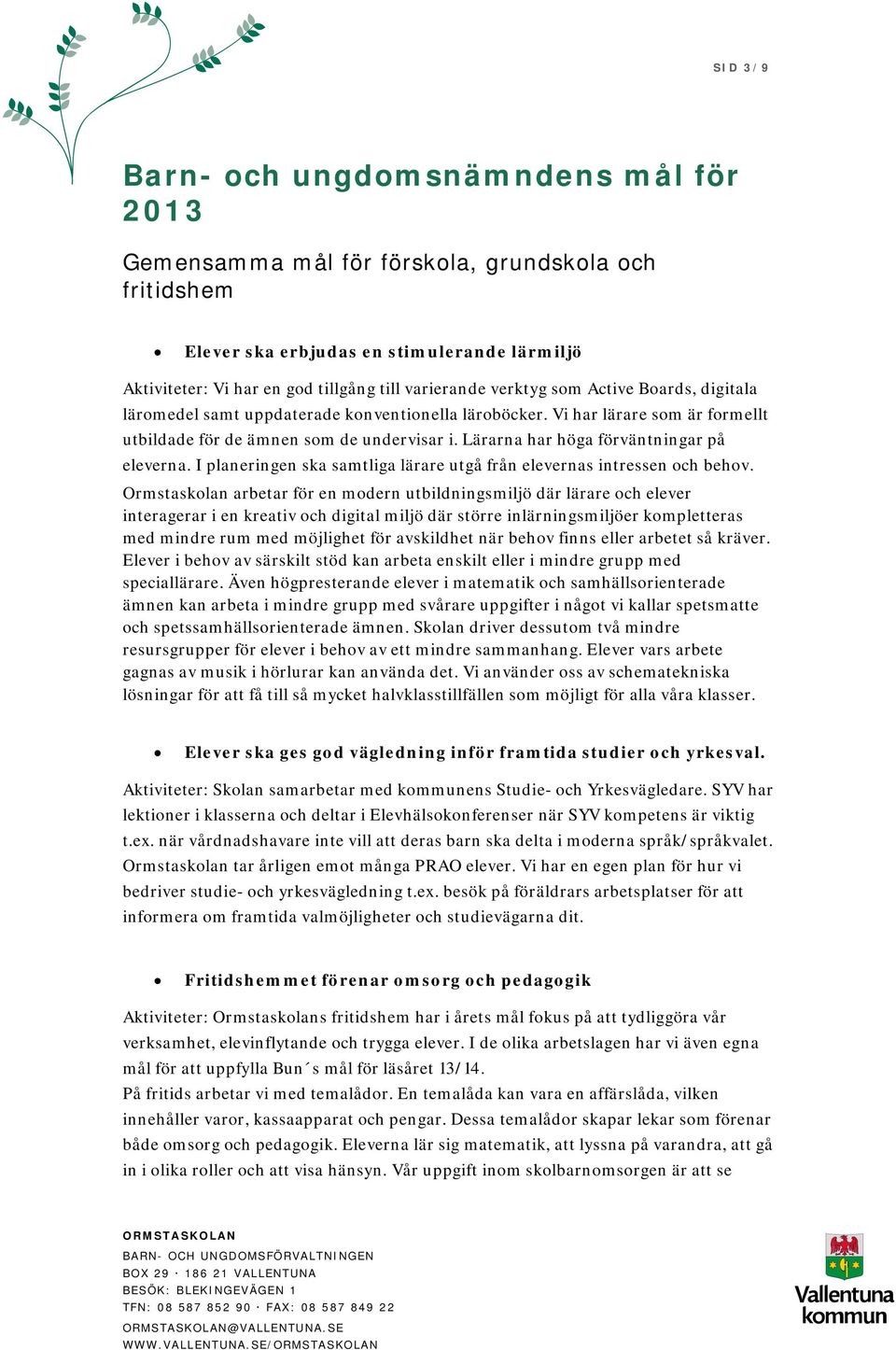 Lärarna har höga förväntningar på eleverna. I planeringen ska samtliga lärare utgå från elevernas intressen och behov.