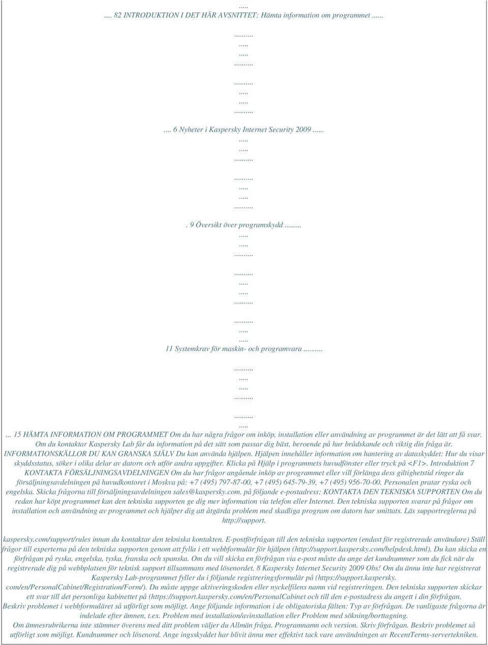 Om du kontaktar Kaspersky Lab får du information på det sätt som passar dig bäst, beroende på hur brådskande och viktig din fråga är. INFORMATIONSKÄLLOR DU KAN GRANSKA SJÄLV Du kan använda hjälpen.