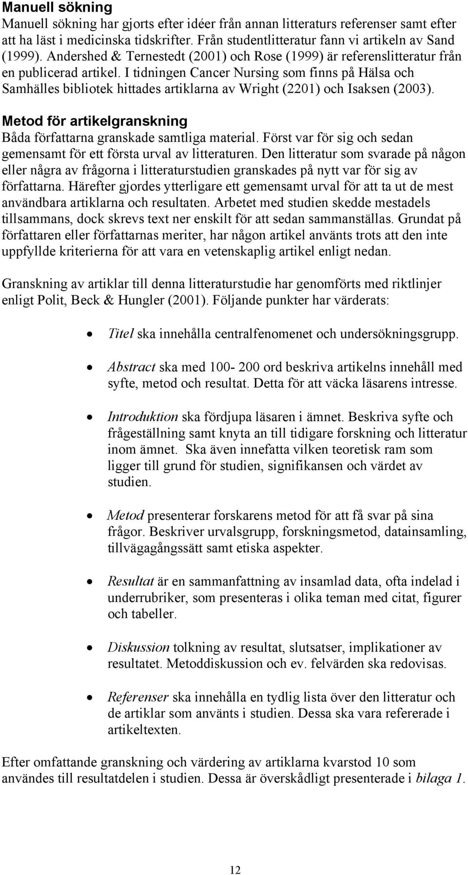 I tidningen Cancer Nursing som finns på Hälsa och Samhälles bibliotek hittades artiklarna av Wright (22) och Isaksen (23). Metod för artikelgranskning Båda författarna granskade samtliga material.