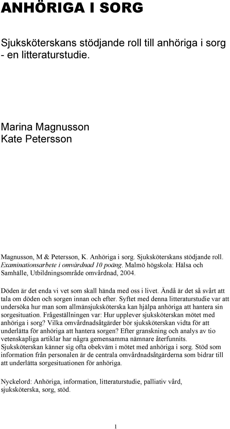 Syftet med denna litteraturstudie var att undersöka hur man som allmänsjuksköterska kan hjälpa anhöriga att hantera sin sorgesituation.