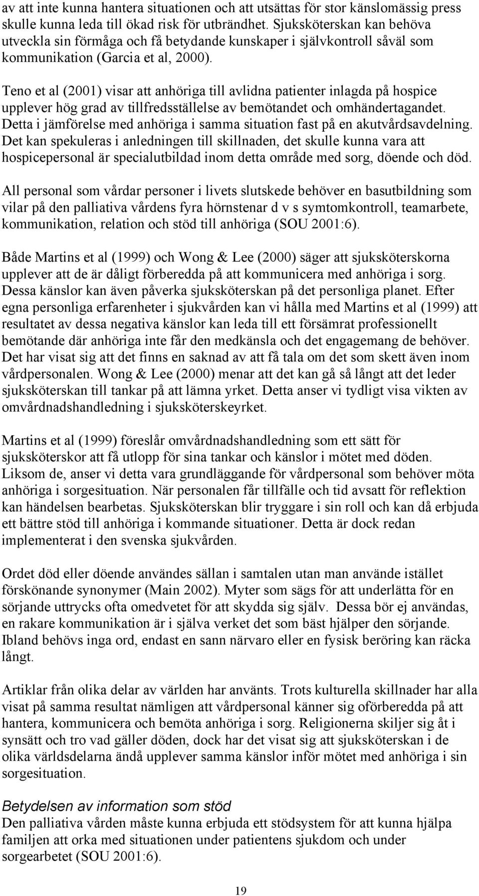 Teno et al (2) visar att anhöriga till avlidna patienter inlagda på hospice upplever hög grad av tillfredsställelse av bemötet och omhändertaget.