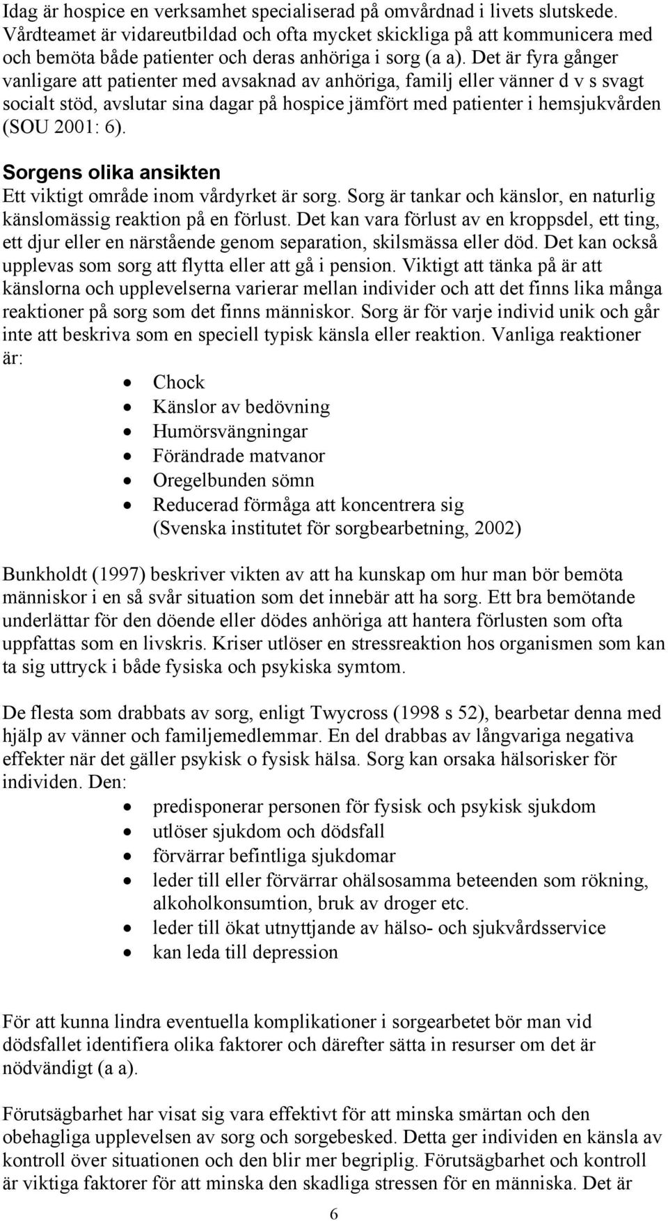 Det är fyra gånger vanligare att patienter med avsaknad av anhöriga, familj eller vänner d v s svagt socialt stöd, avslutar sina dagar på hospice jämfört med patienter i hemsjukvården (SOU 2: 6).