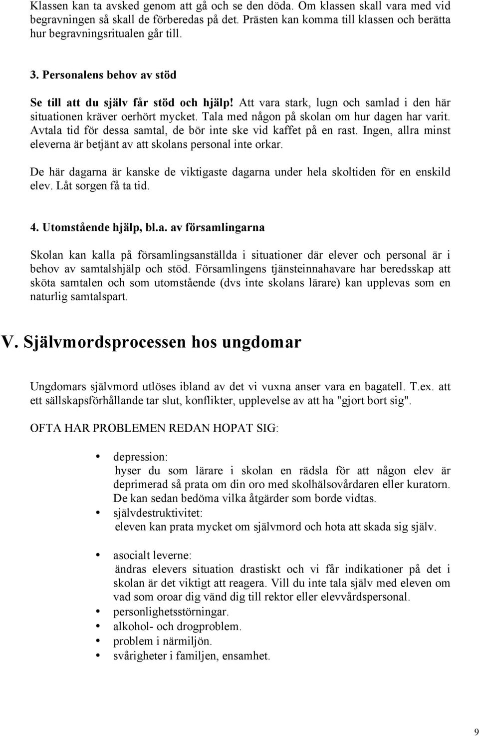 Att vara stark, lugn och samlad i den här situationen kräver oerhört mycket. Tala med någon på skolan om hur dagen har varit. Avtala tid för dessa samtal, de bör inte ske vid kaffet på en rast.