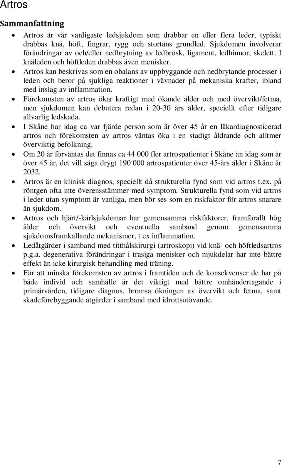 Artros kan beskrivas som en obalans av uppbyggande och nedbrytande processer i leden och beror på sjukliga reaktioner i vävnader på mekaniska krafter, ibland med inslag av inflammation.