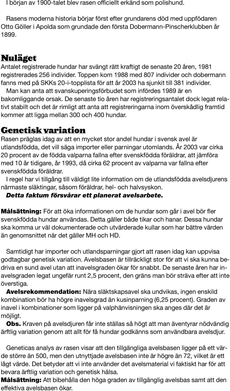 Nuläget Antalet registrerade hundar har svängt rätt kraftigt de senaste 20 åren, 1981 registrerades 256 individer.