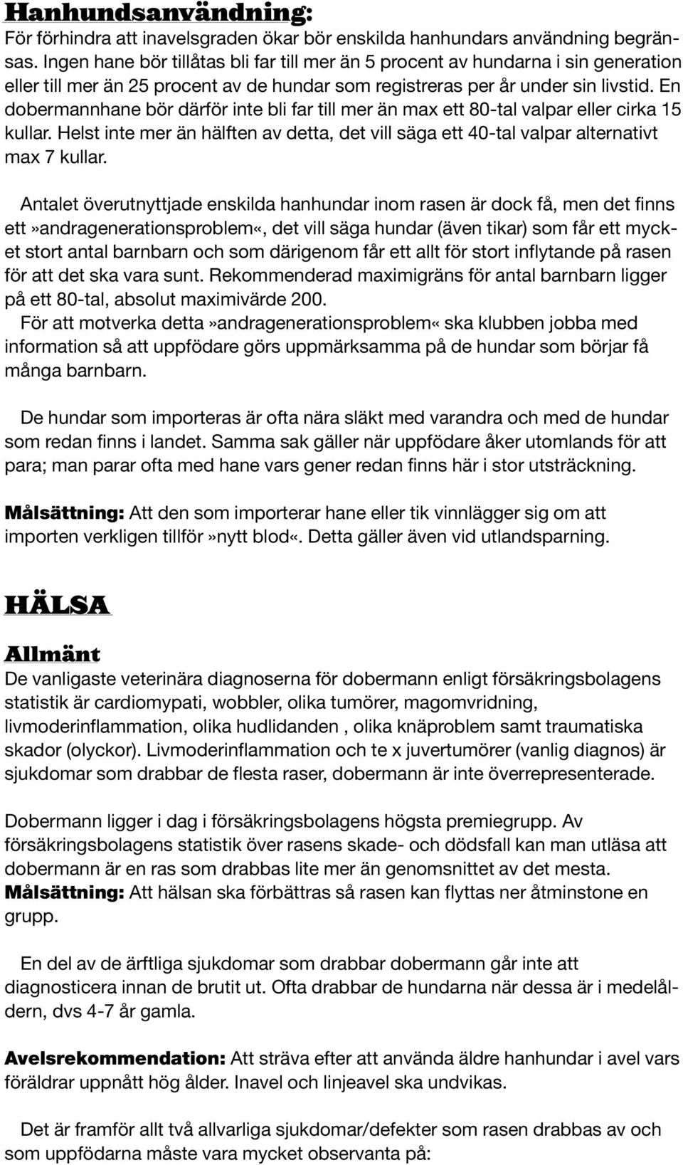 En dobermannhane bör därför inte bli far till mer än max ett 80-tal valpar eller cirka 15 kullar. Helst inte mer än hälften av detta, det vill säga ett 40-tal valpar alternativt max 7 kullar.