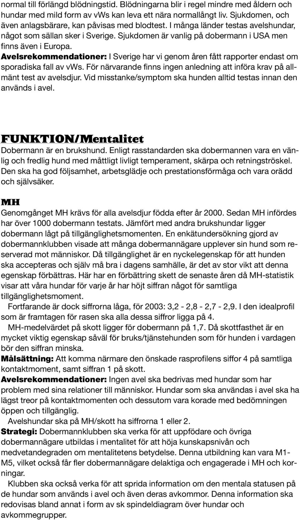 Avelsrekommendationer: I Sverige har vi genom åren fått rapporter endast om sporadiska fall av vws. För närvarande finns ingen anledning att införa krav på allmänt test av avelsdjur.