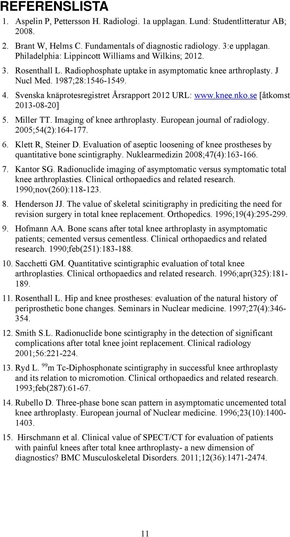 Svenska knäprotesregistret Årsrapport 2012 URL: www.knee.nko.se [åtkomst 2013-08-20] 5. Miller TT. Imaging of knee arthroplasty. European journal of radiology. 2005;54(2):164-177. 6.