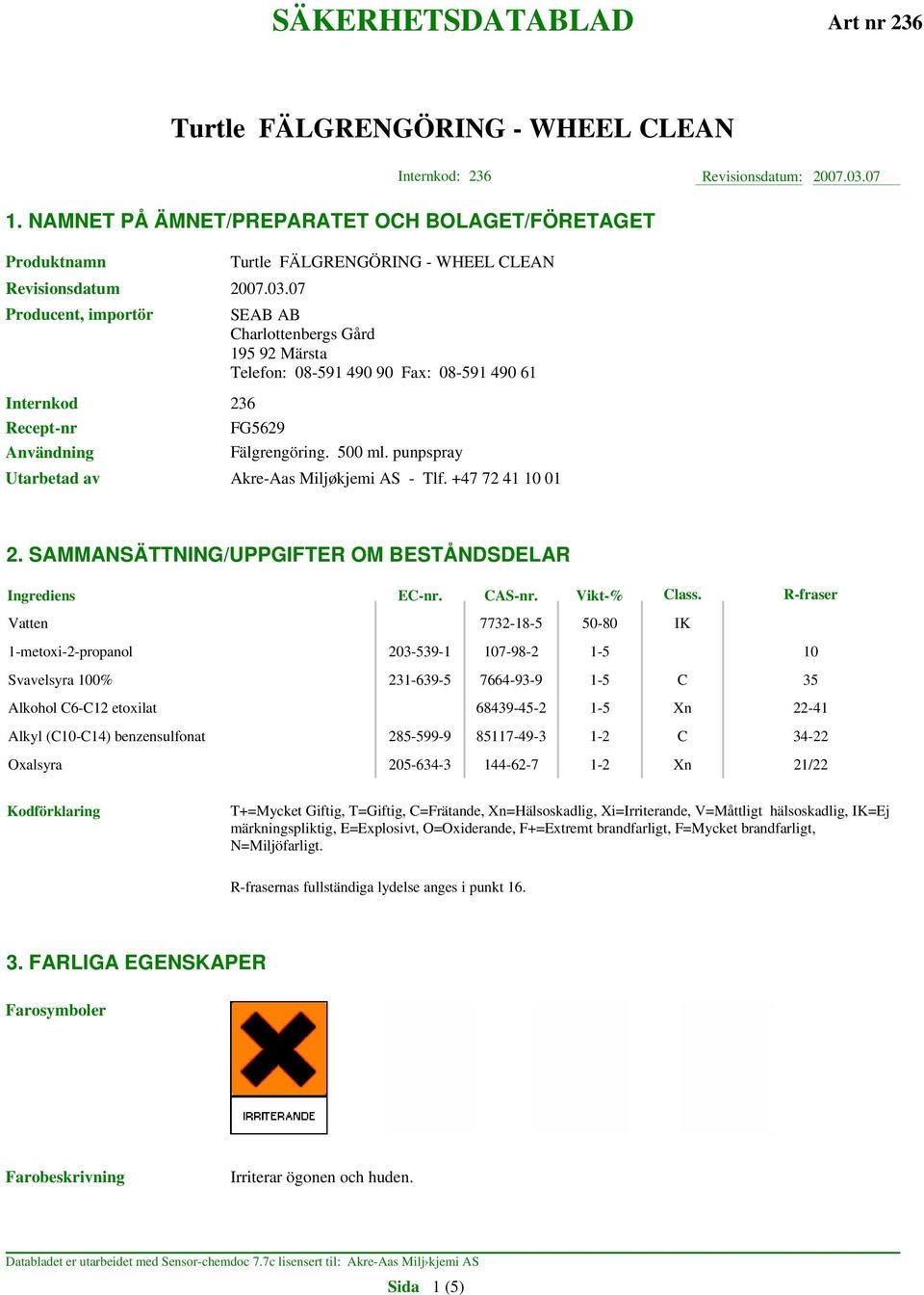 07 Producent, importör SEAB AB Charlottenbergs Gård 195 92 Märsta Telefon: 08-591 490 90 Fax: 08-591 490 61 Internkod 236 Recept-nr FG5629 Användning Fälgrengöring. 500 ml.