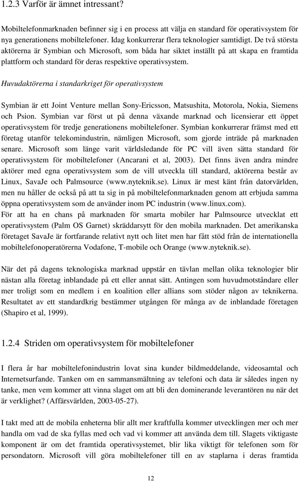 De två största aktörerna är Symbian och Microsoft, som båda har siktet inställt på att skapa en framtida plattform och standard för deras respektive operativsystem.