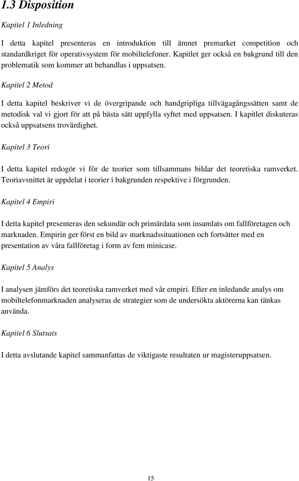 Kapitel 2 Metod I detta kapitel beskriver vi de övergripande och handgripliga tillvägagångssätten samt de metodisk val vi gjort för att på bästa sätt uppfylla syftet med uppsatsen.