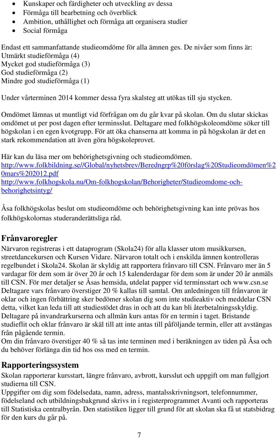 De nivåer som finns är: Utmärkt studieförmåga (4) Mycket god studieförmåga (3) God studieförmåga (2) Mindre god studieförmåga (1) Under vårterminen 2014 kommer dessa fyra skalsteg att utökas till sju